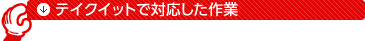 テイクイットで対応した作業