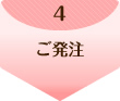 4.ご発注